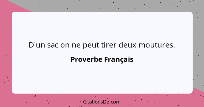 D'un sac on ne peut tirer deux moutures.... - Proverbe Français