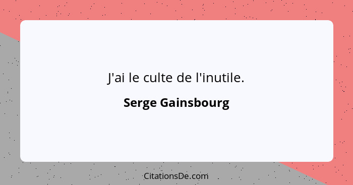 J'ai le culte de l'inutile.... - Serge Gainsbourg