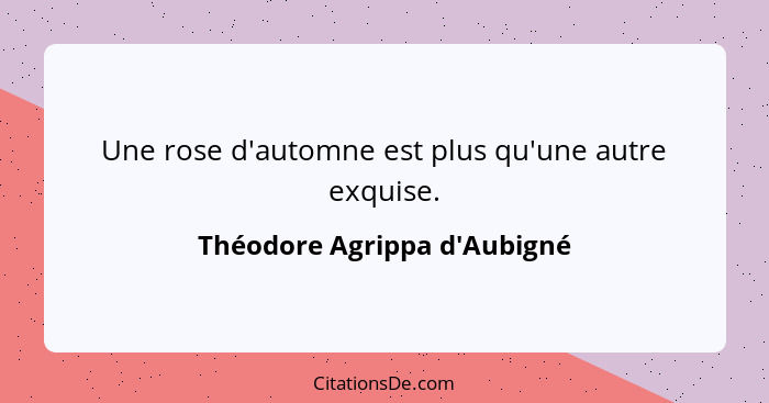 Une rose d'automne est plus qu'une autre exquise.... - Théodore Agrippa d'Aubigné