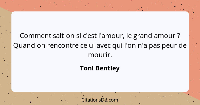 Comment sait-on si c'est l'amour, le grand amour ? Quand on rencontre celui avec qui l'on n'a pas peur de mourir.... - Toni Bentley