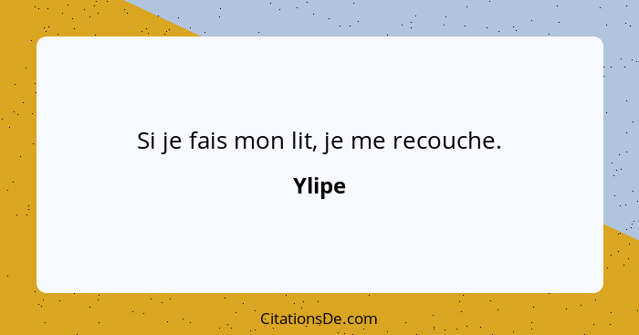 Si je fais mon lit, je me recouche.... - Ylipe