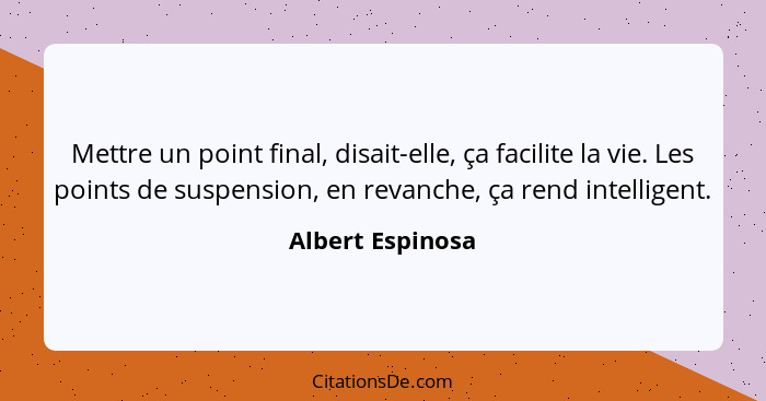 Mettre un point final, disait-elle, ça facilite la vie. Les points de suspension, en revanche, ça rend intelligent.... - Albert Espinosa