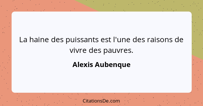 La haine des puissants est l'une des raisons de vivre des pauvres.... - Alexis Aubenque