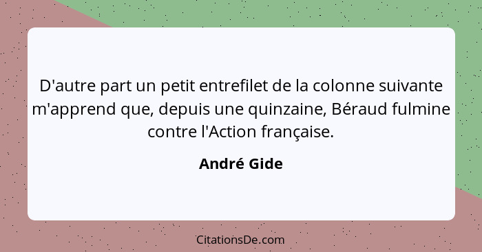 D'autre part un petit entrefilet de la colonne suivante m'apprend que, depuis une quinzaine, Béraud fulmine contre l'Action française.... - André Gide