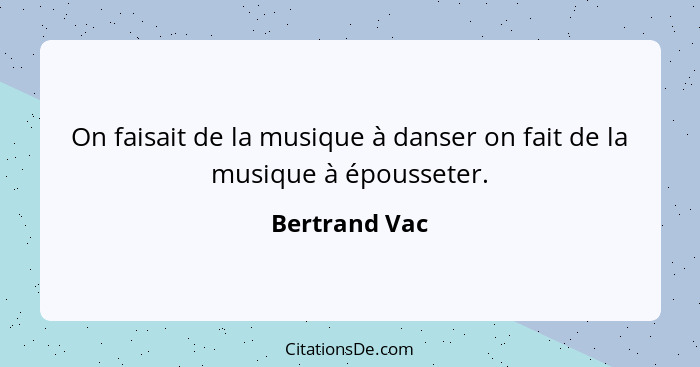 On faisait de la musique à danser on fait de la musique à épousseter.... - Bertrand Vac