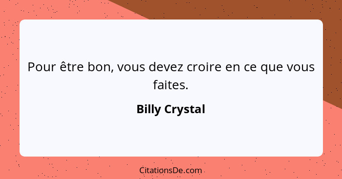 Pour être bon, vous devez croire en ce que vous faites.... - Billy Crystal