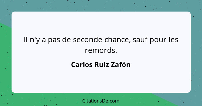 Il n'y a pas de seconde chance, sauf pour les remords.... - Carlos Ruiz Zafón