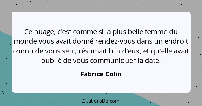 Ce nuage, c'est comme si la plus belle femme du monde vous avait donné rendez-vous dans un endroit connu de vous seul, résumait l'un d... - Fabrice Colin