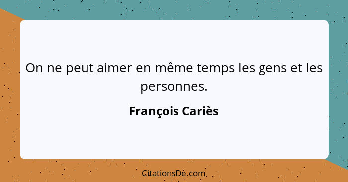 On ne peut aimer en même temps les gens et les personnes.... - François Cariès