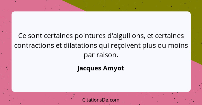 Ce sont certaines pointures d'aiguillons, et certaines contractions et dilatations qui reçoivent plus ou moins par raison.... - Jacques Amyot