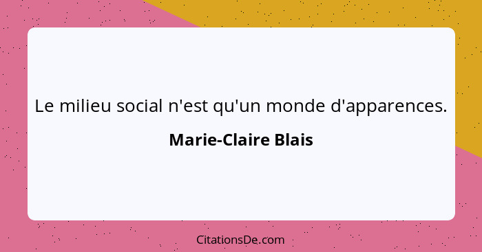 Le milieu social n'est qu'un monde d'apparences.... - Marie-Claire Blais