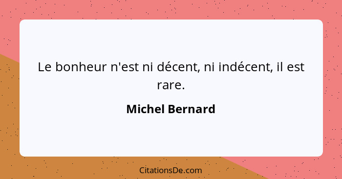 Le bonheur n'est ni décent, ni indécent, il est rare.... - Michel Bernard