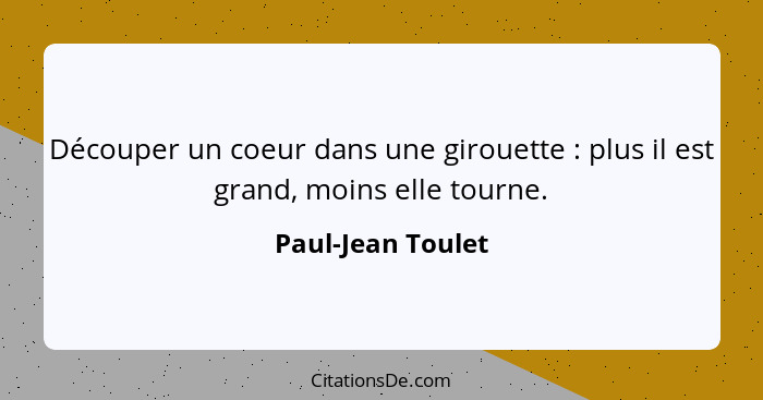 Découper un coeur dans une girouette : plus il est grand, moins elle tourne.... - Paul-Jean Toulet