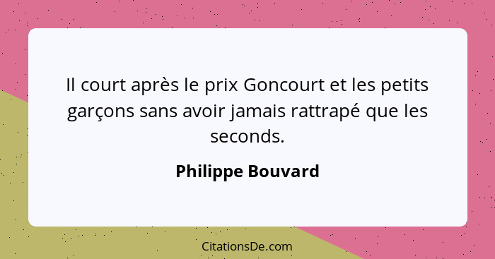 Il court après le prix Goncourt et les petits garçons sans avoir jamais rattrapé que les seconds.... - Philippe Bouvard