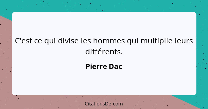 C'est ce qui divise les hommes qui multiplie leurs différents.... - Pierre Dac