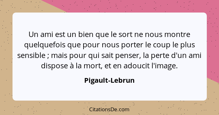 Un ami est un bien que le sort ne nous montre quelquefois que pour nous porter le coup le plus sensible ; mais pour qui sait pen... - Pigault-Lebrun