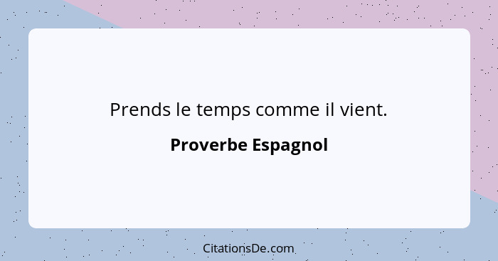 Prends le temps comme il vient.... - Proverbe Espagnol