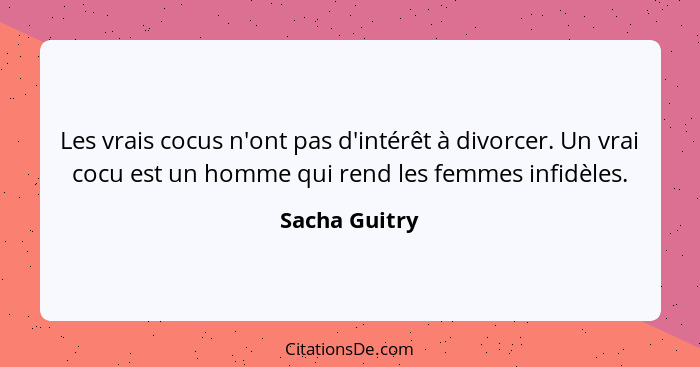 Les vrais cocus n'ont pas d'intérêt à divorcer. Un vrai cocu est un homme qui rend les femmes infidèles.... - Sacha Guitry