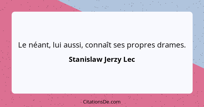 Le néant, lui aussi, connaît ses propres drames.... - Stanislaw Jerzy Lec