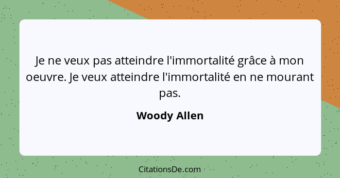 Je ne veux pas atteindre l'immortalité grâce à mon oeuvre. Je veux atteindre l'immortalité en ne mourant pas.... - Woody Allen