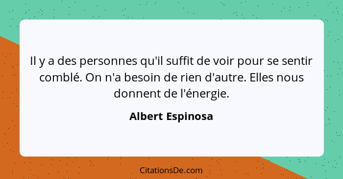 Il y a des personnes qu'il suffit de voir pour se sentir comblé. On n'a besoin de rien d'autre. Elles nous donnent de l'énergie.... - Albert Espinosa