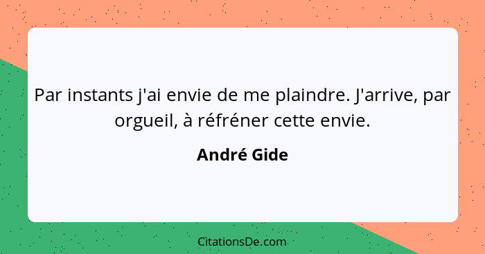 Par instants j'ai envie de me plaindre. J'arrive, par orgueil, à réfréner cette envie.... - André Gide