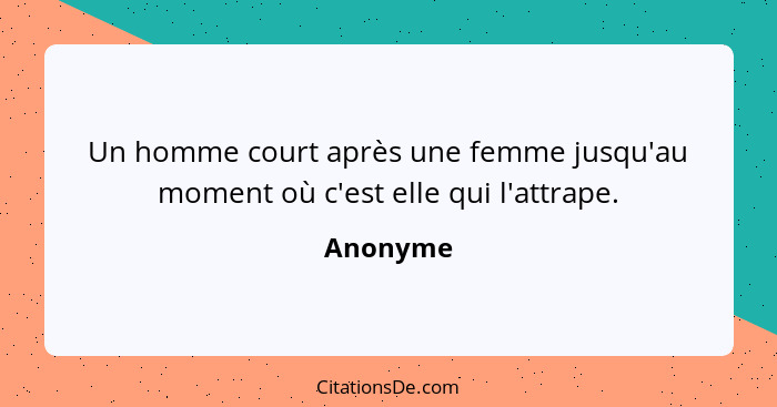 Un homme court après une femme jusqu'au moment où c'est elle qui l'attrape.... - Anonyme