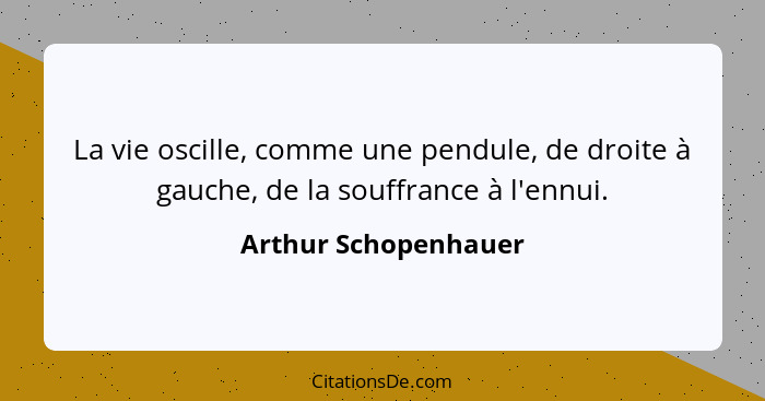 La vie oscille, comme une pendule, de droite à gauche, de la souffrance à l'ennui.... - Arthur Schopenhauer