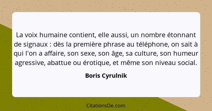 La voix humaine contient, elle aussi, un nombre étonnant de signaux : dès la première phrase au téléphone, on sait à qui l'on a... - Boris Cyrulnik