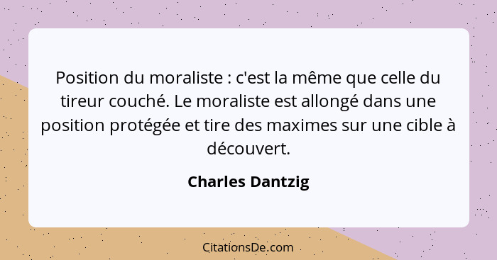 Position du moraliste : c'est la même que celle du tireur couché. Le moraliste est allongé dans une position protégée et tire d... - Charles Dantzig