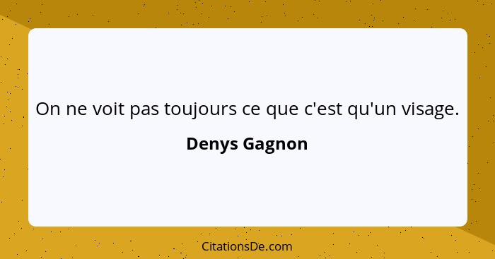 On ne voit pas toujours ce que c'est qu'un visage.... - Denys Gagnon