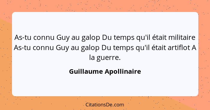 As-tu connu Guy au galop Du temps qu'il était militaire As-tu connu Guy au galop Du temps qu'il était artiflot A la guerre.... - Guillaume Apollinaire