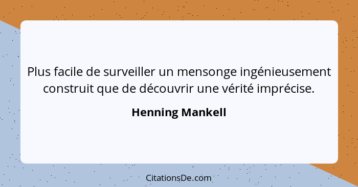 Plus facile de surveiller un mensonge ingénieusement construit que de découvrir une vérité imprécise.... - Henning Mankell