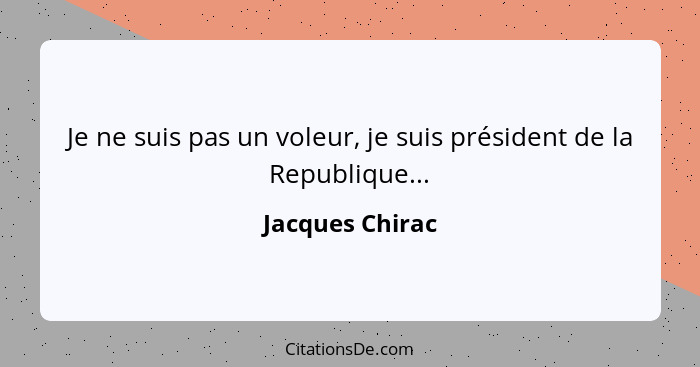 Je ne suis pas un voleur, je suis président de la Republique...... - Jacques Chirac