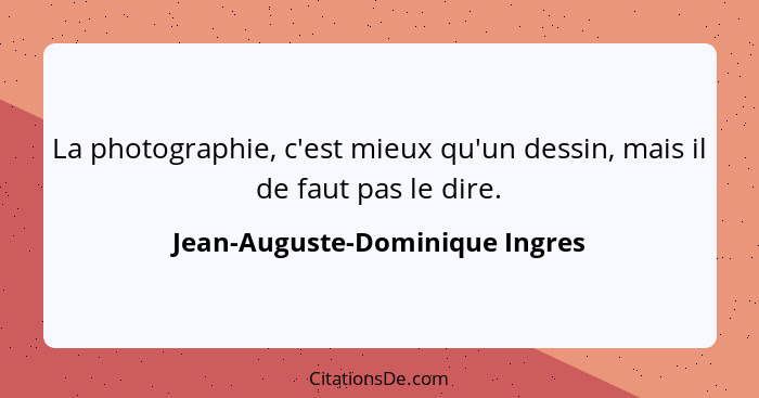 La photographie, c'est mieux qu'un dessin, mais il de faut pas le dire.... - Jean-Auguste-Dominique Ingres