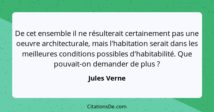 De cet ensemble il ne résulterait certainement pas une oeuvre architecturale, mais l'habitation serait dans les meilleures conditions po... - Jules Verne