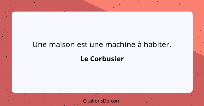 Une maison est une machine à habiter.... - Le Corbusier