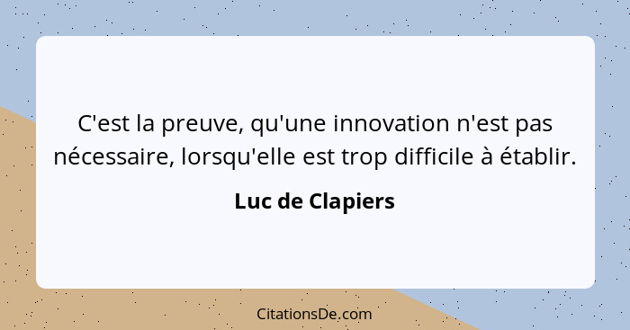 C'est la preuve, qu'une innovation n'est pas nécessaire, lorsqu'elle est trop difficile à établir.... - Luc de Clapiers