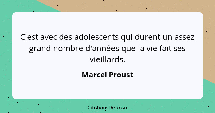 C'est avec des adolescents qui durent un assez grand nombre d'années que la vie fait ses vieillards.... - Marcel Proust