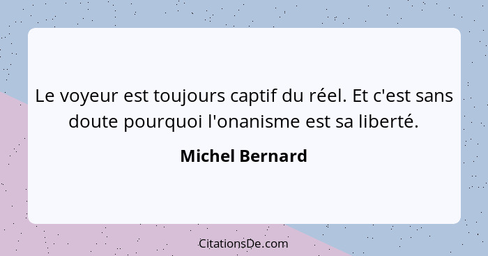 Le voyeur est toujours captif du réel. Et c'est sans doute pourquoi l'onanisme est sa liberté.... - Michel Bernard