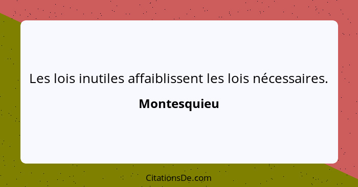 Les lois inutiles affaiblissent les lois nécessaires.... - Montesquieu