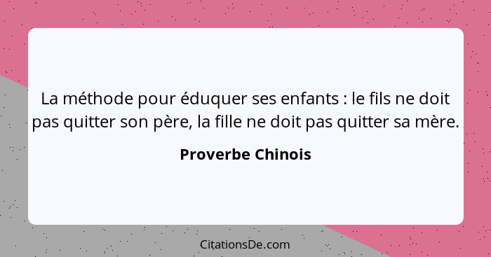 La méthode pour éduquer ses enfants : le fils ne doit pas quitter son père, la fille ne doit pas quitter sa mère.... - Proverbe Chinois