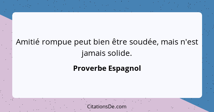 Amitié rompue peut bien être soudée, mais n'est jamais solide.... - Proverbe Espagnol