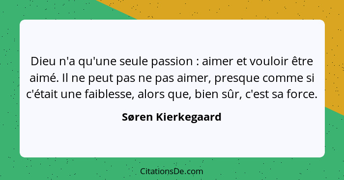 Dieu n'a qu'une seule passion : aimer et vouloir être aimé. Il ne peut pas ne pas aimer, presque comme si c'était une faibles... - Søren Kierkegaard