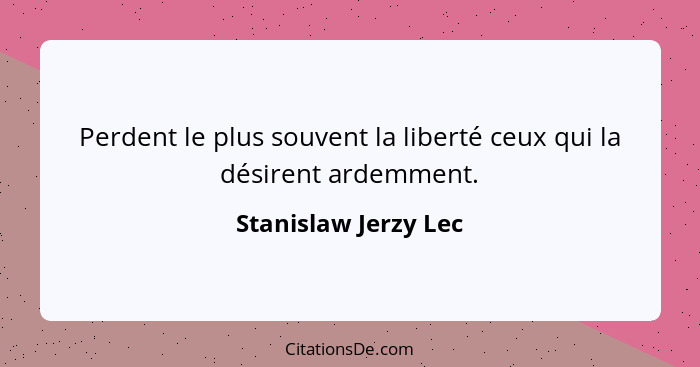 Perdent le plus souvent la liberté ceux qui la désirent ardemment.... - Stanislaw Jerzy Lec