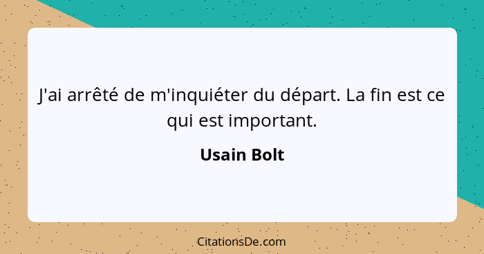 J'ai arrêté de m'inquiéter du départ. La fin est ce qui est important.... - Usain Bolt