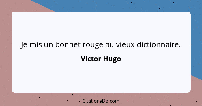 Je mis un bonnet rouge au vieux dictionnaire.... - Victor Hugo