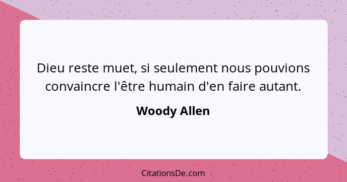 Dieu reste muet, si seulement nous pouvions convaincre l'être humain d'en faire autant.... - Woody Allen