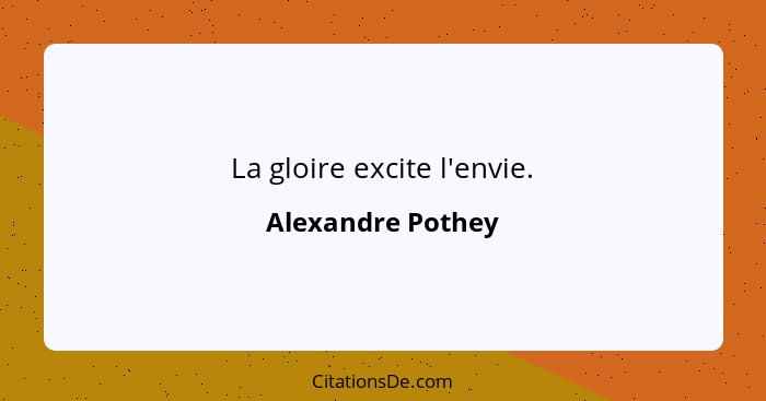 La gloire excite l'envie.... - Alexandre Pothey