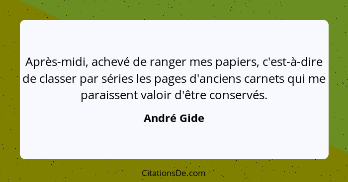 Après-midi, achevé de ranger mes papiers, c'est-à-dire de classer par séries les pages d'anciens carnets qui me paraissent valoir d'être... - André Gide